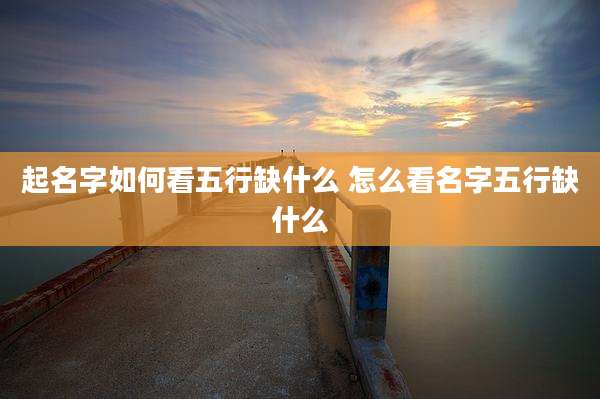 起名字如何看五行缺什么 怎么看名字五行缺什么