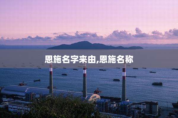 恩施名字来由,恩施名称