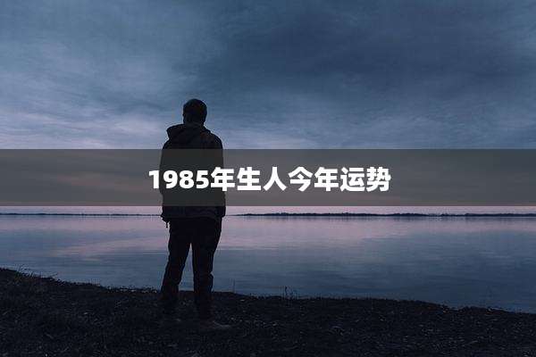 1985年生人今年运势