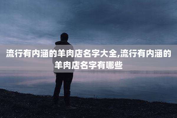 流行有内涵的羊肉店名字大全,流行有内涵的羊肉店名字有哪些
