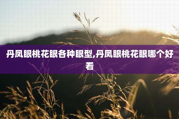 丹凤眼桃花眼各种眼型,丹凤眼桃花眼哪个好看
