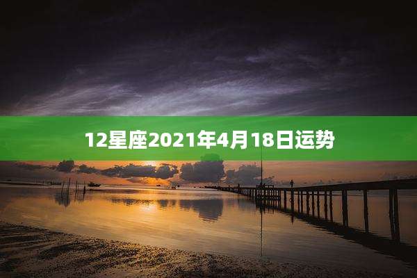 12星座2021年4月18日运势