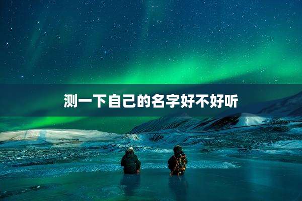 测一下自己的名字好不好听