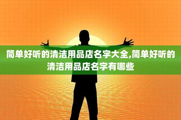 简单好听的清洁用品店名字大全,简单好听的清洁用品店名字有哪些