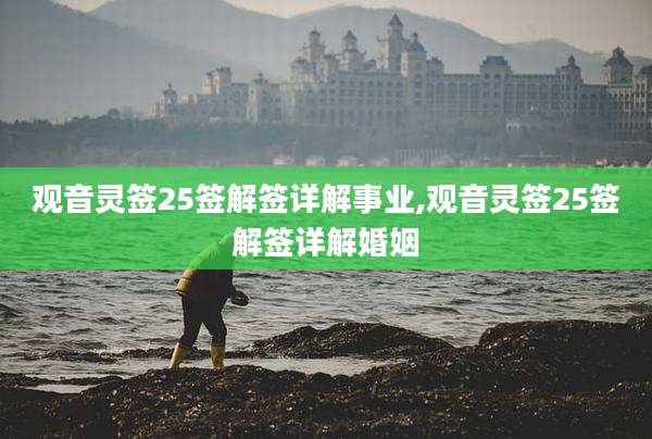 观音灵签25签解签详解事业,观音灵签25签解签详解婚姻