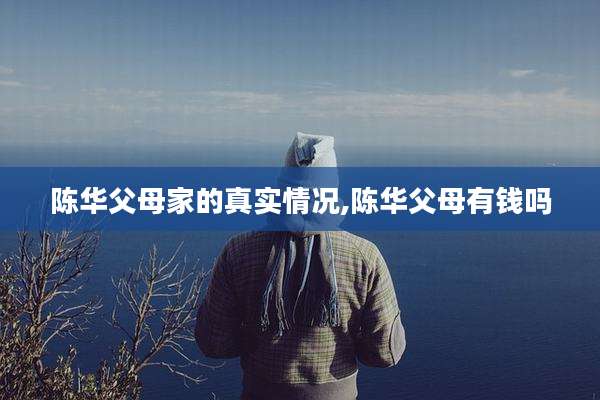 陈华父母家的真实情况,陈华父母有钱吗