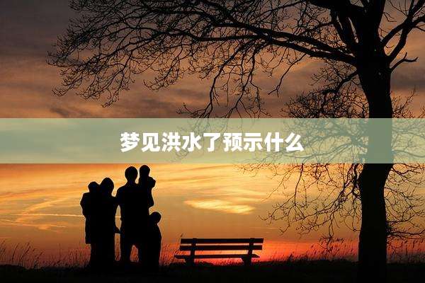 梦见洪水了预示什么