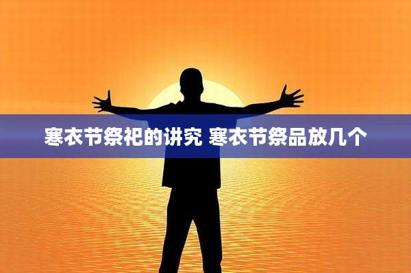 寒衣节祭祀的讲究 寒衣节祭品放几个