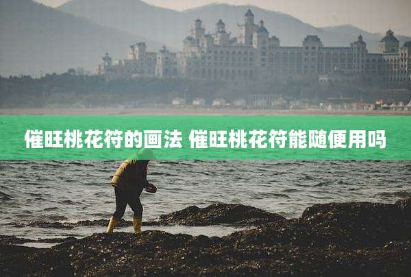 催旺桃花符的画法 催旺桃花符能随便用吗