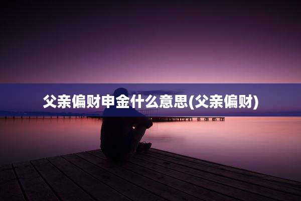 父亲偏财申金什么意思(父亲偏财)