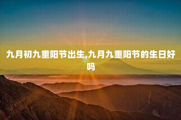 九月初九重阳节出生,九月九重阳节的生日好吗