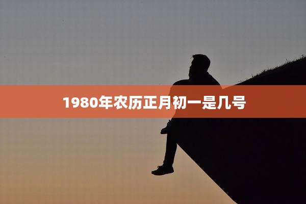 1980年农历正月初一是几号