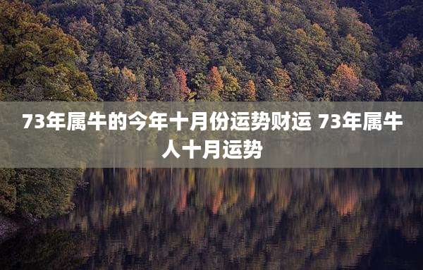 73年属牛的今年十月份运势财运 73年属牛人十月运势