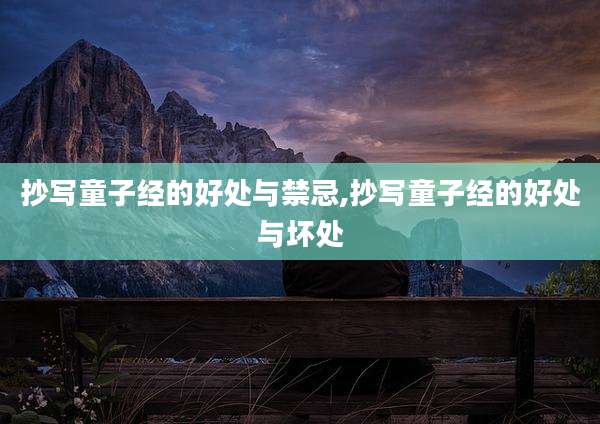抄写童子经的好处与禁忌,抄写童子经的好处与坏处