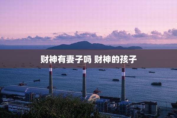 财神有妻子吗 财神的孩子