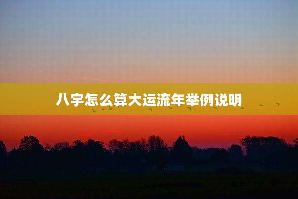 八字怎么算大运流年举例说明