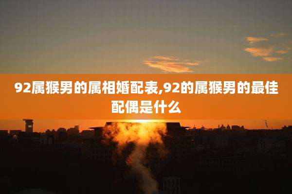 92属猴男的属相婚配表,92的属猴男的最佳配偶是什么