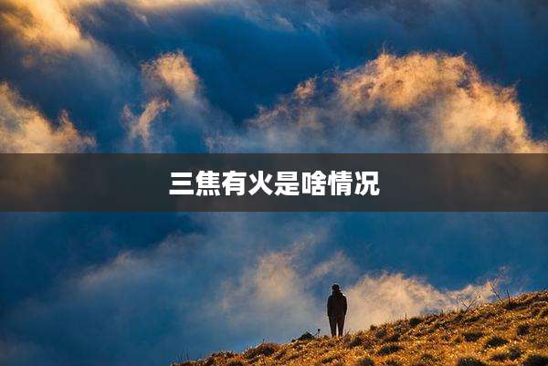 三焦有火是啥情况