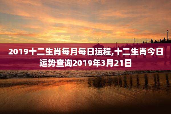 2019十二生肖每月每日运程,十二生肖今日运势查询2019年3月21日