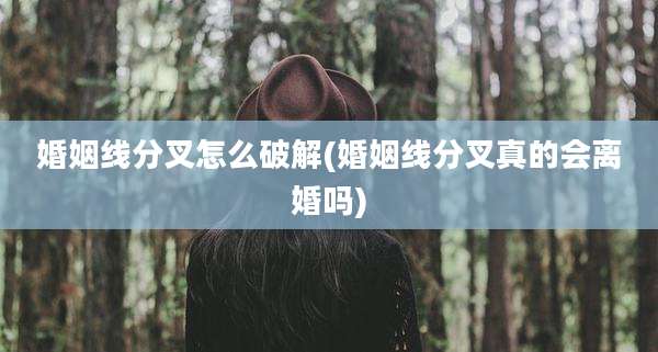 婚姻线分叉怎么破解(婚姻线分叉真的会离婚吗)