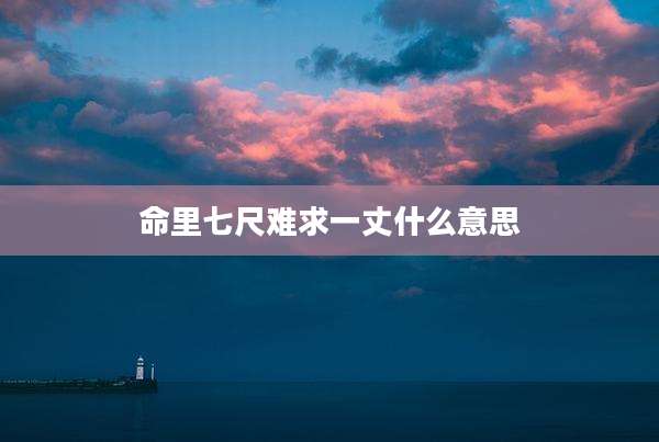 命里七尺难求一丈什么意思