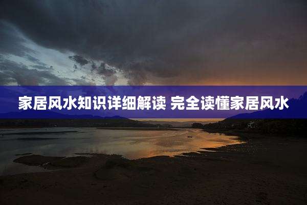 家居风水知识详细解读 完全读懂家居风水
