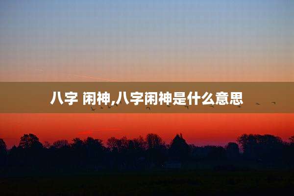 八字 闲神,八字闲神是什么意思