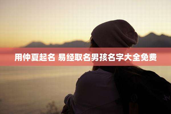 用仲夏起名 易经取名男孩名字大全免费