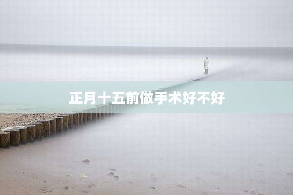 正月十五前做手术好不好