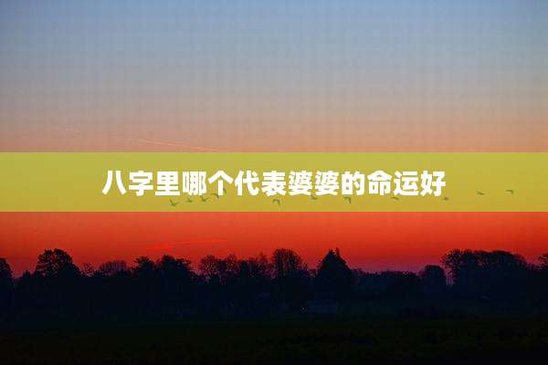 八字里哪个代表婆婆的命运好