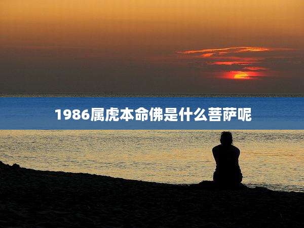 1986属虎本命佛是什么菩萨呢
