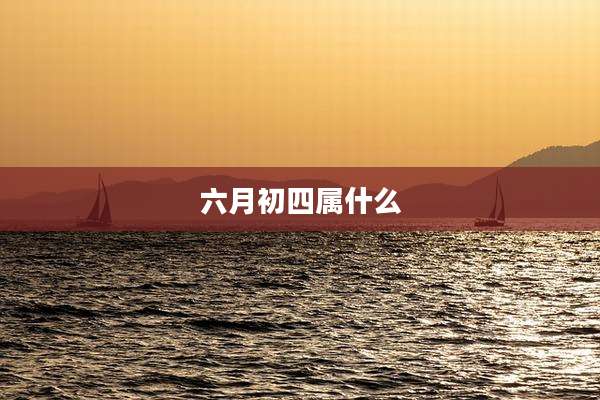 六月初四属什么