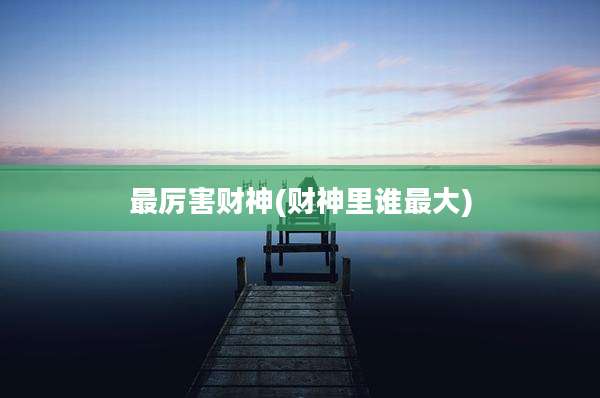 最厉害财神(财神里谁最大)
