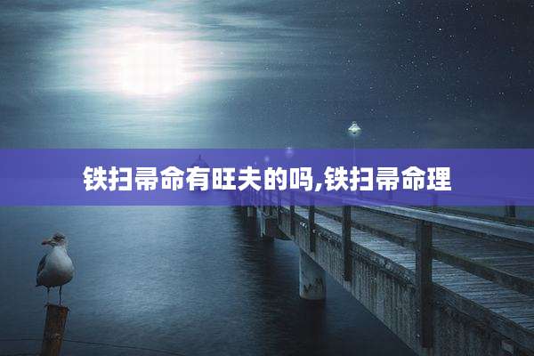 铁扫帚命有旺夫的吗,铁扫帚命理