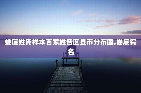 娄底姓氏样本百家姓各区县市分布图,娄底得名