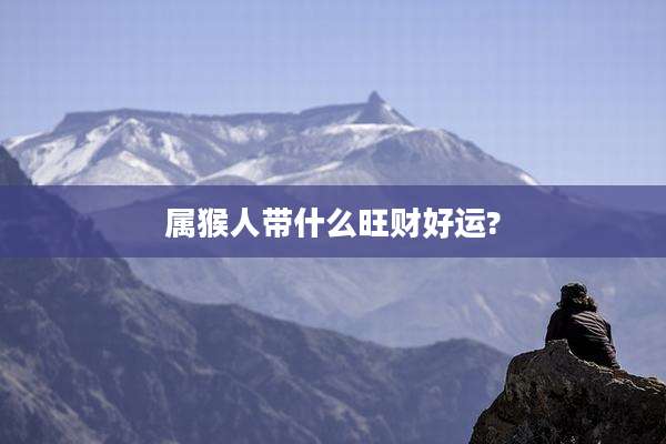 属猴人带什么旺财好运?