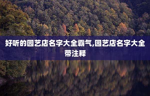 好听的园艺店名字大全霸气,园艺店名字大全带注释