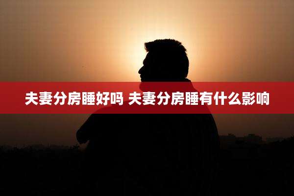 夫妻分房睡好吗 夫妻分房睡有什么影响