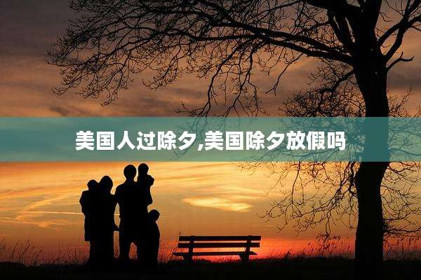 美国人过除夕,美国除夕放假吗