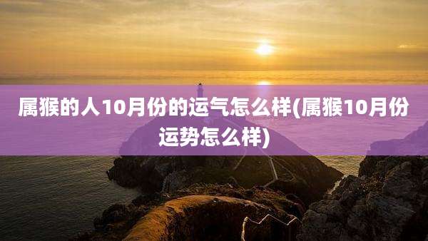 属猴的人10月份的运气怎么样(属猴10月份运势怎么样)
