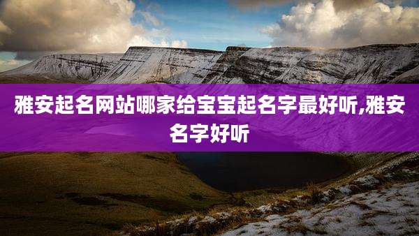 雅安起名网站哪家给宝宝起名字最好听,雅安名字好听