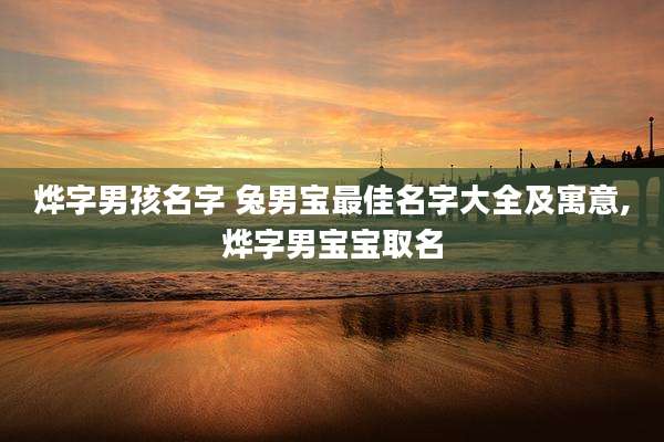 烨字男孩名字 兔男宝最佳名字大全及寓意,烨字男宝宝取名