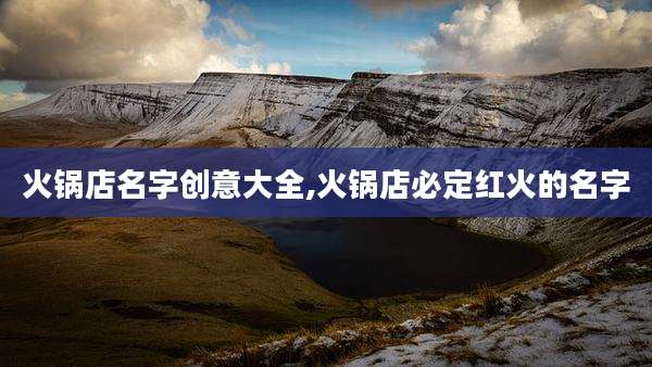 火锅店名字创意大全,火锅店必定红火的名字