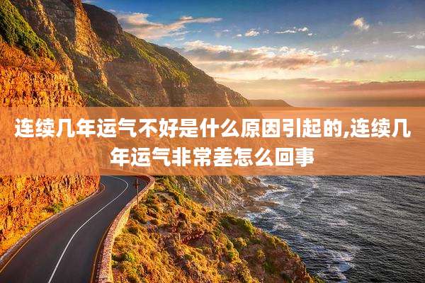 连续几年运气不好是什么原因引起的,连续几年运气非常差怎么回事
