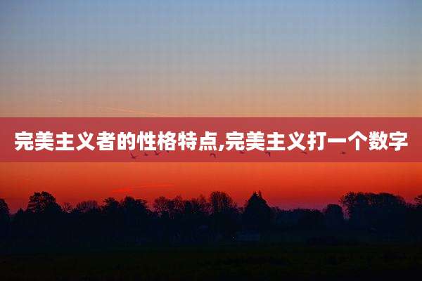 完美主义者的性格特点,完美主义打一个数字