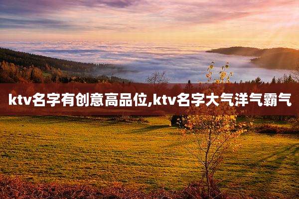 ktv名字有创意高品位,ktv名字大气洋气霸气