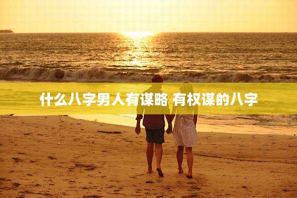 什么八字男人有谋略 有权谋的八字