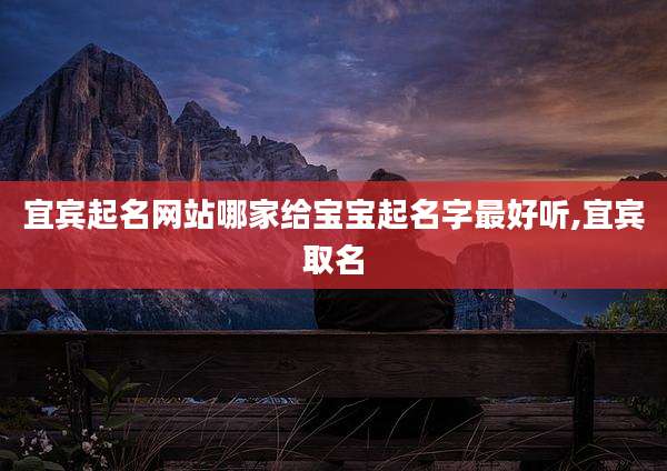 宜宾起名网站哪家给宝宝起名字最好听,宜宾取名
