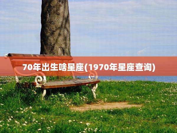 70年出生啥星座(1970年星座查询)