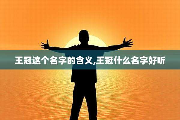 王冠这个名字的含义,王冠什么名字好听